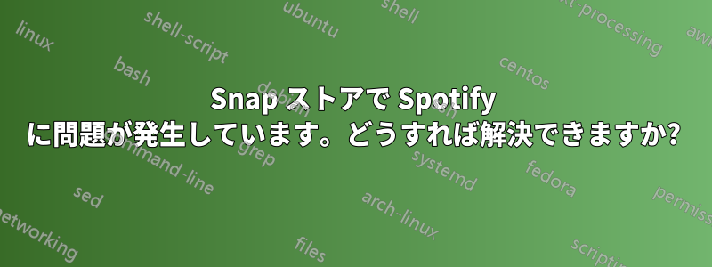 Snap ストアで Spotify に問題が発生しています。どうすれば解決できますか?