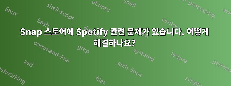 Snap 스토어에 Spotify 관련 문제가 있습니다. 어떻게 해결하나요?