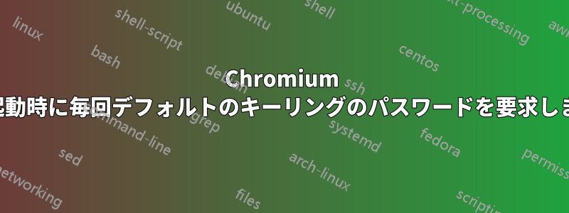 Chromium は起動時に毎回デフォルトのキーリングのパスワードを要求します