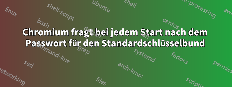 Chromium fragt bei jedem Start nach dem Passwort für den Standardschlüsselbund