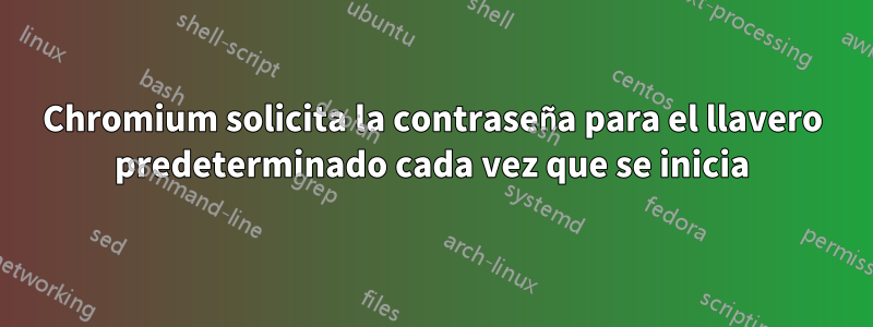 Chromium solicita la contraseña para el llavero predeterminado cada vez que se inicia