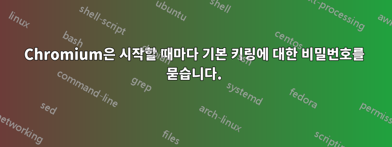 Chromium은 시작할 때마다 기본 키링에 대한 비밀번호를 묻습니다.