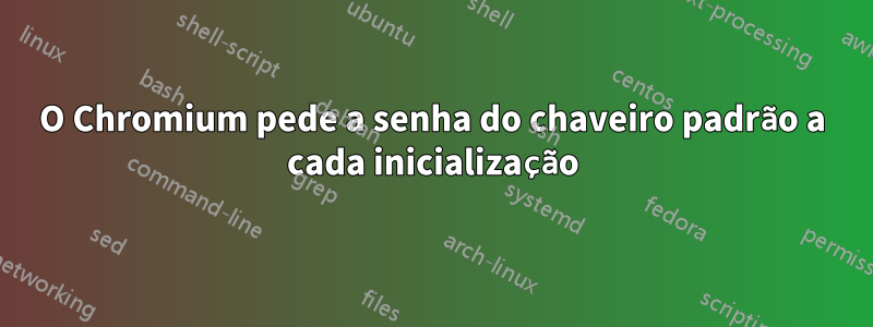 O Chromium pede a senha do chaveiro padrão a cada inicialização