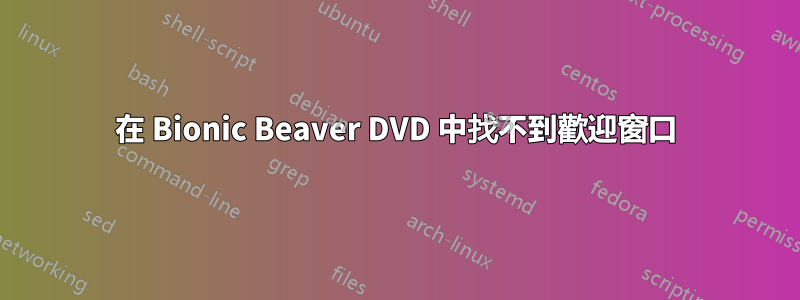 在 Bionic Beaver DVD 中找不到歡迎窗口