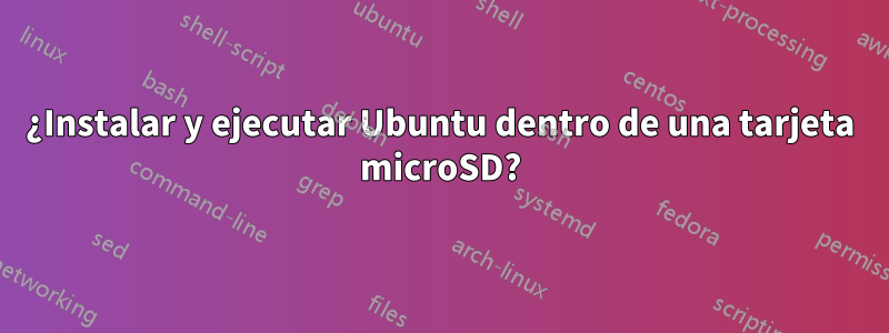 ¿Instalar y ejecutar Ubuntu dentro de una tarjeta microSD?