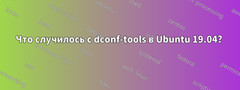 Что случилось с dconf-tools в Ubuntu 19.04?