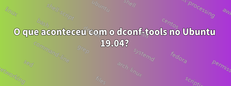 O que aconteceu com o dconf-tools no Ubuntu 19.04?