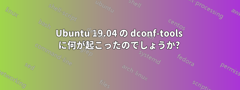 Ubuntu 19.04 の dconf-tools に何が起こったのでしょうか?