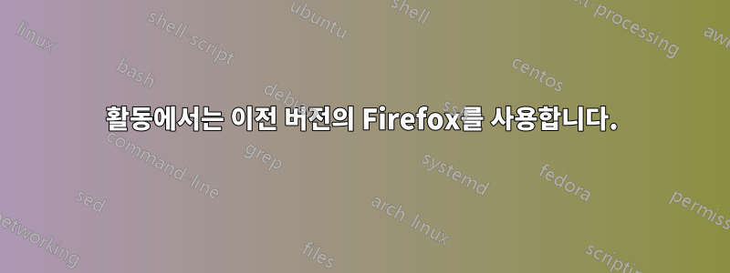 활동에서는 이전 버전의 Firefox를 사용합니다.