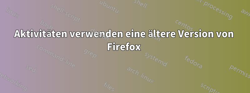 Aktivitäten verwenden eine ältere Version von Firefox