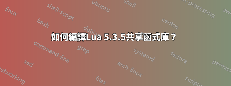 如何編譯Lua 5.3.5共享函式庫？