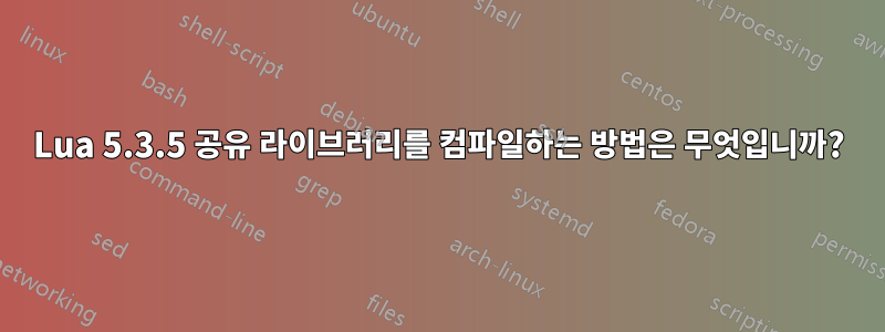 Lua 5.3.5 공유 라이브러리를 컴파일하는 방법은 무엇입니까?