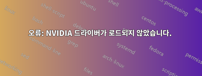 오류: NVIDIA 드라이버가 로드되지 않았습니다.