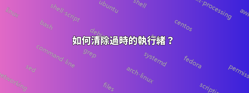 如何清除過時的執行緒？