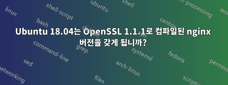 Ubuntu 18.04는 OpenSSL 1.1.1로 컴파일된 nginx 버전을 갖게 됩니까?