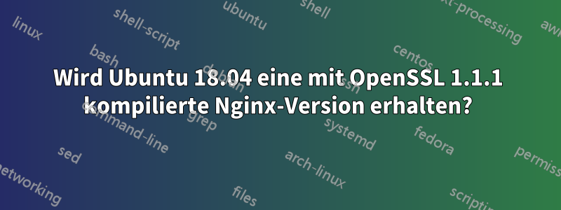 Wird Ubuntu 18.04 eine mit OpenSSL 1.1.1 kompilierte Nginx-Version erhalten?