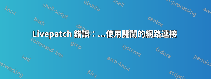 Livepatch 錯誤：...使用關閉的網路連接