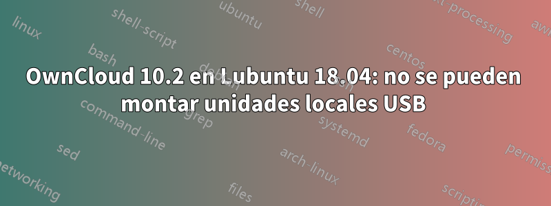 OwnCloud 10.2 en Lubuntu 18.04: no se pueden montar unidades locales USB