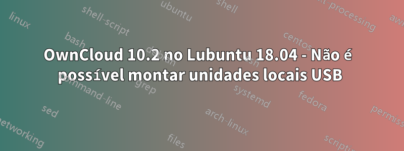 OwnCloud 10.2 no Lubuntu 18.04 - Não é possível montar unidades locais USB