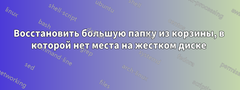 Восстановить большую папку из корзины, в которой нет места на жестком диске