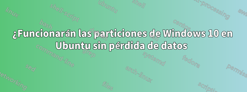 ¿Funcionarán las particiones de Windows 10 en Ubuntu sin pérdida de datos 