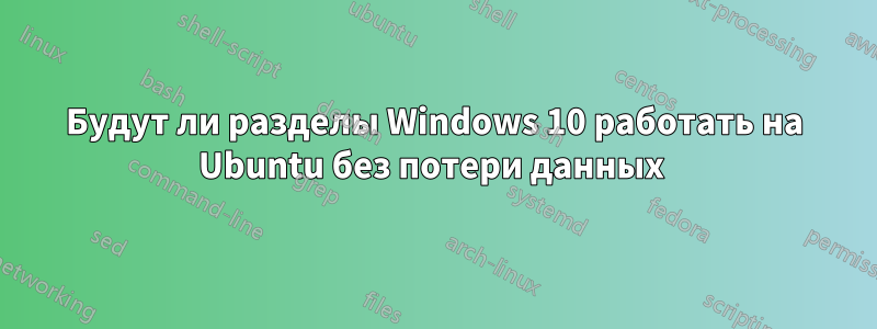 Будут ли разделы Windows 10 работать на Ubuntu без потери данных 