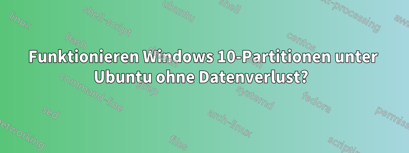 Funktionieren Windows 10-Partitionen unter Ubuntu ohne Datenverlust? 