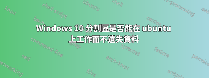 Windows 10 分割區是否能在 ubuntu 上工作而不遺失資料