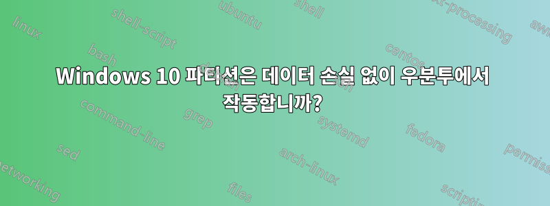 Windows 10 파티션은 데이터 손실 없이 우분투에서 작동합니까?