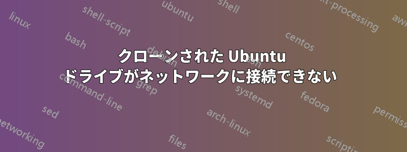 クローンされた Ubuntu ドライブがネットワークに接続できない 