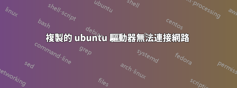 複製的 ubuntu 驅動器無法連接網路