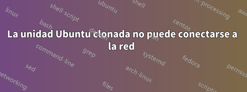 La unidad Ubuntu clonada no puede conectarse a la red 