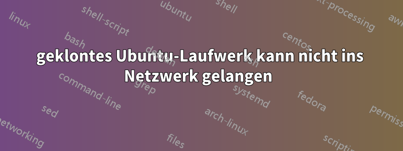 geklontes Ubuntu-Laufwerk kann nicht ins Netzwerk gelangen 