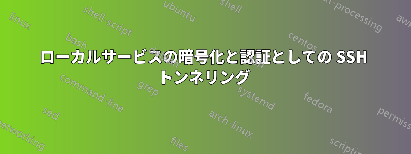 ローカルサービスの暗号化と認証としての SSH トンネリング