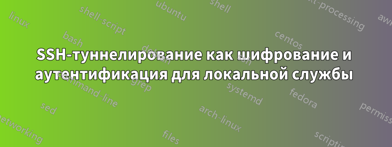 SSH-туннелирование как шифрование и аутентификация для локальной службы