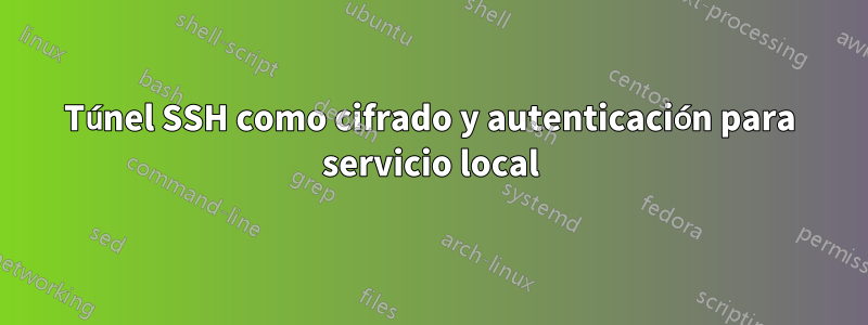 Túnel SSH como cifrado y autenticación para servicio local