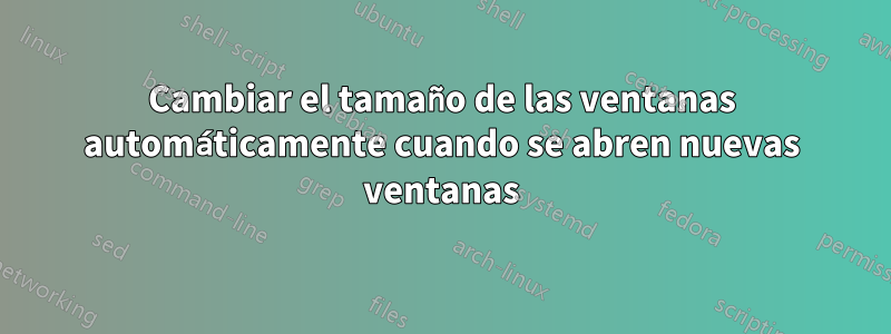 Cambiar el tamaño de las ventanas automáticamente cuando se abren nuevas ventanas