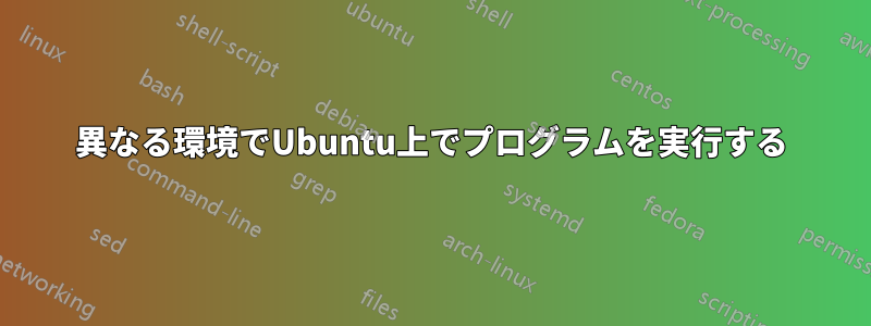 異なる環境でUbuntu上でプログラムを実行する