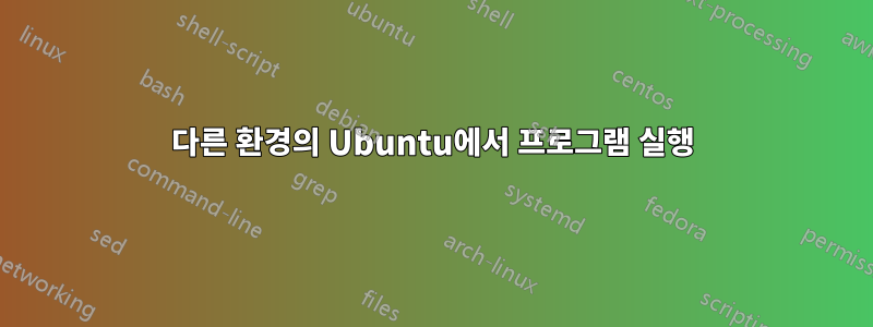 다른 환경의 Ubuntu에서 프로그램 실행