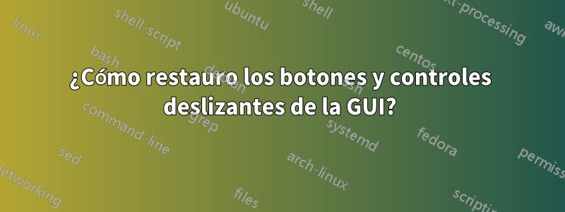 ¿Cómo restauro los botones y controles deslizantes de la GUI?