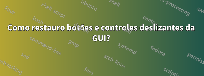 Como restauro botões e controles deslizantes da GUI?