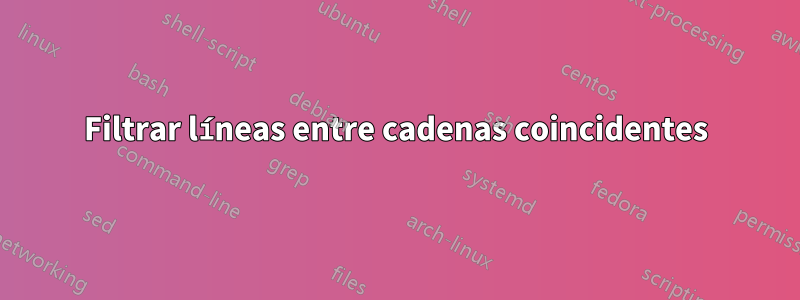 Filtrar líneas entre cadenas coincidentes