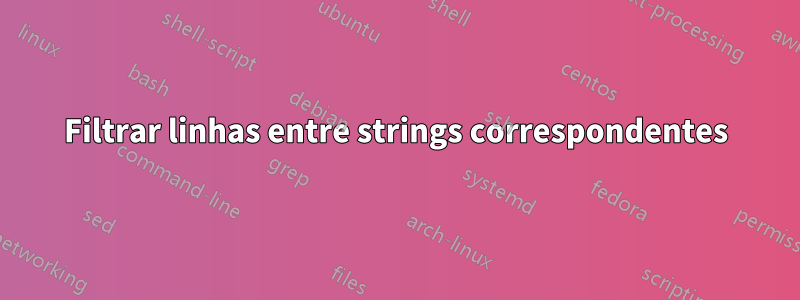 Filtrar linhas entre strings correspondentes