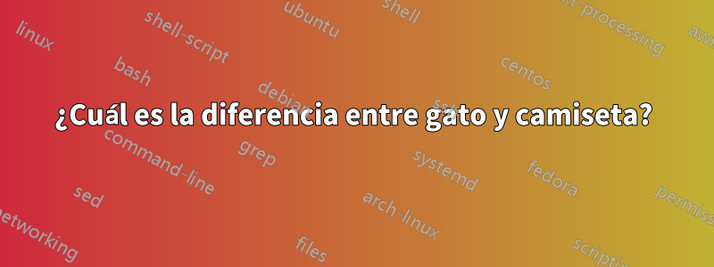 ¿Cuál es la diferencia entre gato y camiseta?