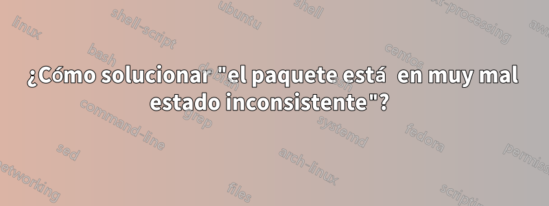 ¿Cómo solucionar "el paquete está en muy mal estado inconsistente"? 