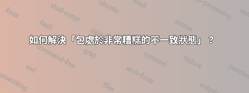 如何解決「包處於非常糟糕的不一致狀態」？ 