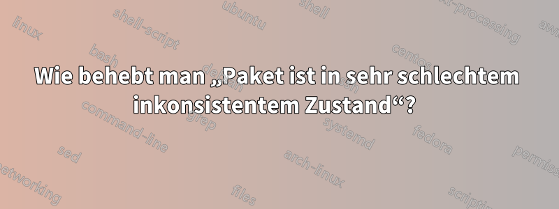 Wie behebt man „Paket ist in sehr schlechtem inkonsistentem Zustand“? 