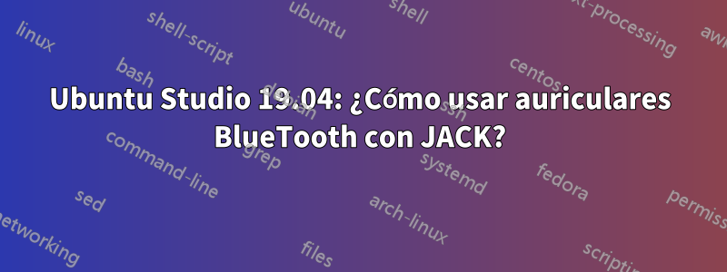 Ubuntu Studio 19.04: ¿Cómo usar auriculares BlueTooth con JACK?