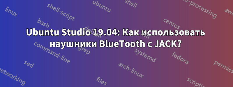 Ubuntu Studio 19.04: Как использовать наушники BlueTooth с JACK?