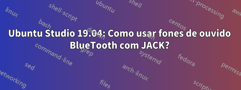 Ubuntu Studio 19.04: Como usar fones de ouvido BlueTooth com JACK?